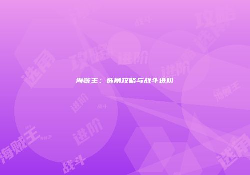 海贼王：选角攻略与战斗进阶