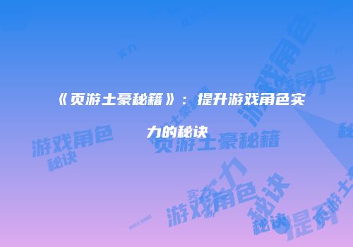 《页游土豪秘籍》：提升游戏角色实力的秘诀