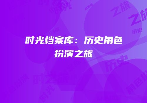 时光档案库：历史角色扮演之旅