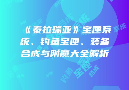 《泰拉瑞亚》宝匣系统、钓鱼宝匣、装备合成与附魔大全解析
