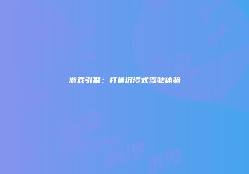 游戏引擎：打造沉浸式驾驶体验