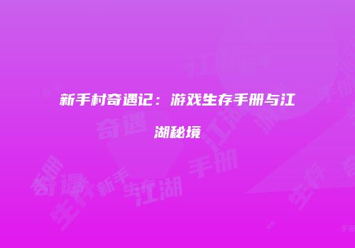 新手村奇遇记：游戏生存手册与江湖秘境