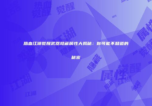 热血江湖觉醒武器隐藏属性大揭秘：你可能不知道的秘密
