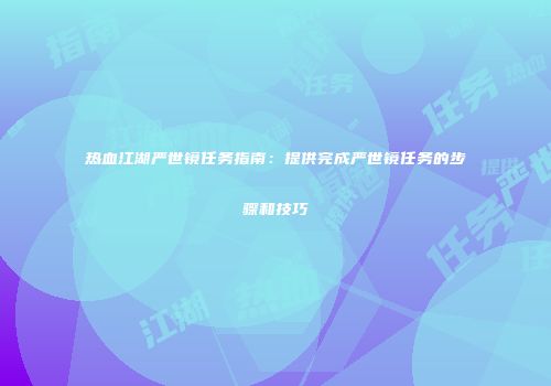 热血江湖严世镜任务指南：提供完成严世镜任务的步骤和技巧