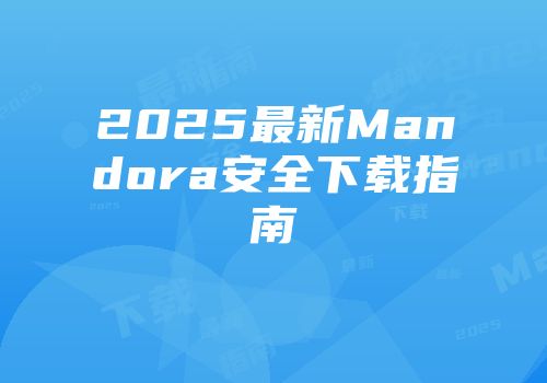 2025最新Mandora安全下载指南