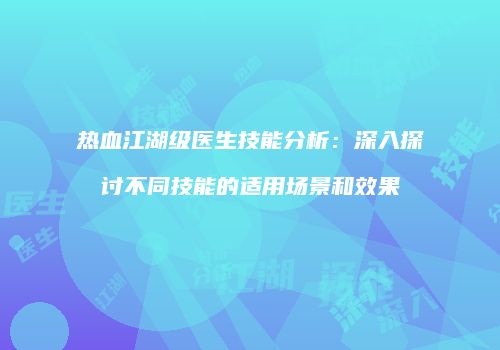 热血江湖级医生技能分析：深入探讨不同技能的适用场景和效果