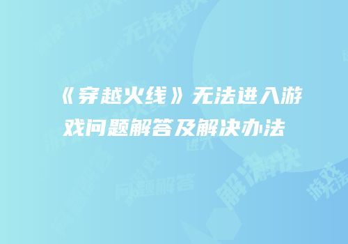 《穿越火线》无法进入游戏问题解答及解决办法