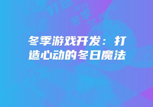 冬季游戏开发：打造心动的冬日魔法