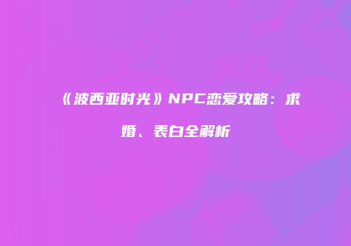 《波西亚时光》NPC恋爱攻略：求婚、表白全解析