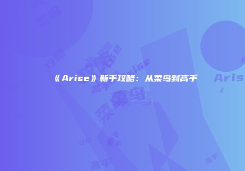 《Arise》新手攻略：从菜鸟到高手