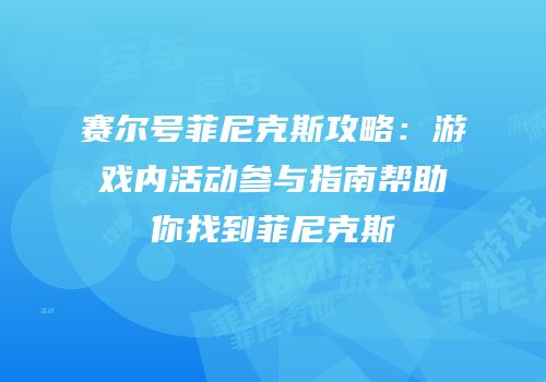 赛尔号菲尼克斯攻略:游戏内活动参与指南帮助你找到菲尼克斯
