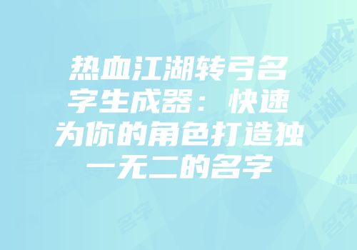 热血江湖转弓名字生成器：快速为你的角色打造独一无二的名字