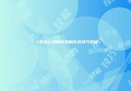 《危境》技能背后的实战技巧揭秘