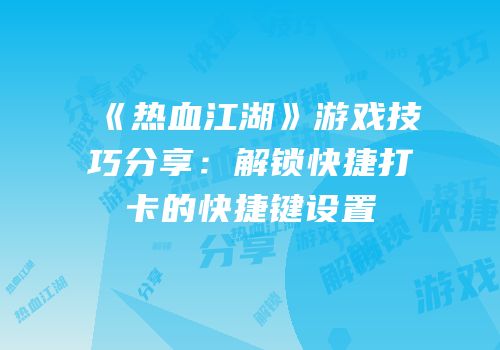 《热血江湖》游戏技巧分享：解锁快捷打卡的快捷键设置