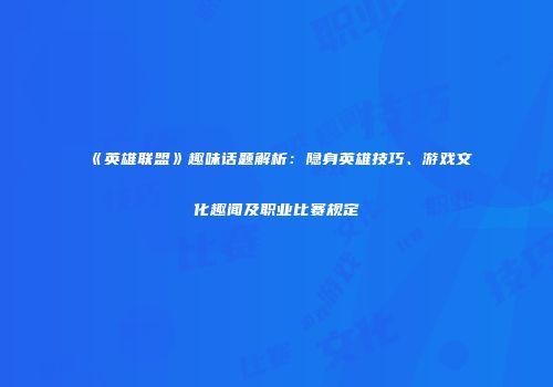 《英雄联盟》趣味话题解析：隐身英雄技巧、游戏文化趣闻及职业比赛规定