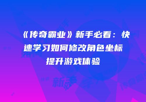《传奇霸业》新手必看：快速学习如何修改角色坐标提升游戏体验