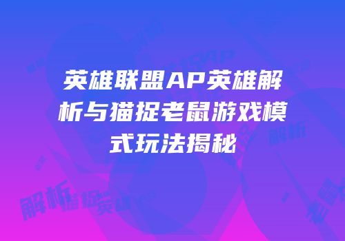 英雄联盟AP英雄解析与猫捉老鼠游戏模式玩法揭秘