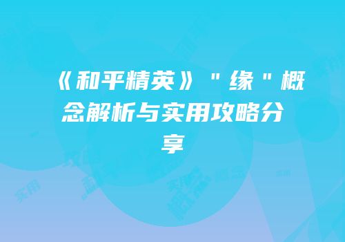 《和平精英》＂缘＂概念解析与实用攻略分享