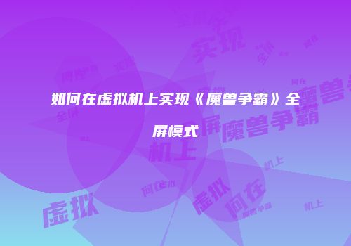 如何在虚拟机上实现《魔兽争霸》全屏模式