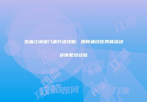 热血江湖级门派升级攻略：如何通过任务和活动获得更多经验