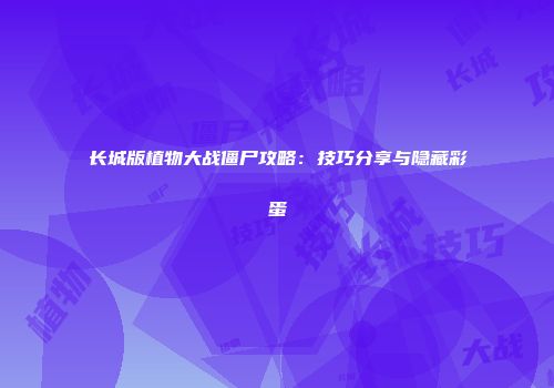 长城版植物大战僵尸攻略：技巧分享与隐藏彩蛋