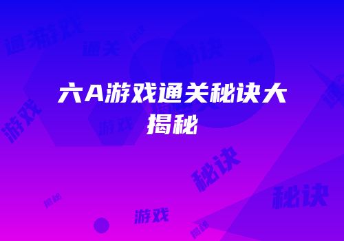 六A游戏通关秘诀大揭秘