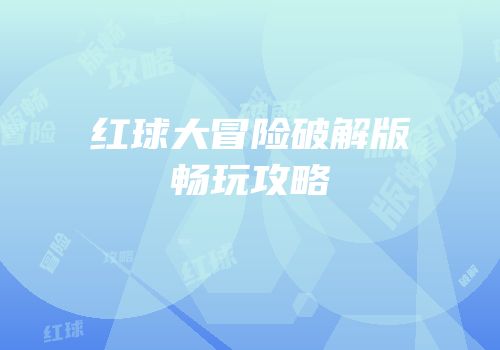 红球大冒险破解版畅玩攻略