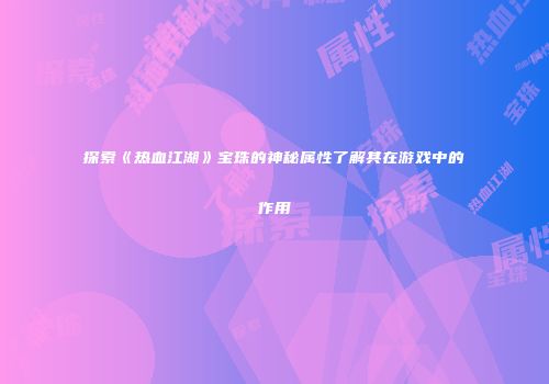 探索《热血江湖》宝珠的神秘属性了解其在游戏中的作用