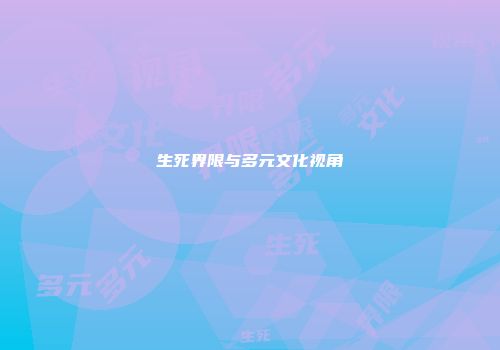 生死界限与多元文化视角