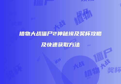 植物大战僵尸2神秘埃及奖杯攻略及快速获取方法