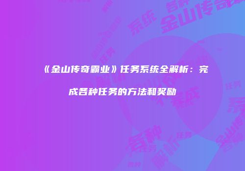 《金山传奇霸业》任务系统全解析：完成各种任务的方法和奖励