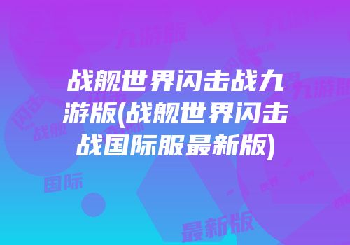 战舰世界闪击战九游版(战舰世界闪击战国际服最新版)