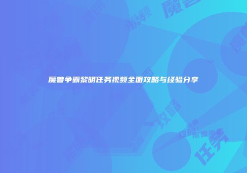 魔兽争霸黎明任务视频全面攻略与经验分享