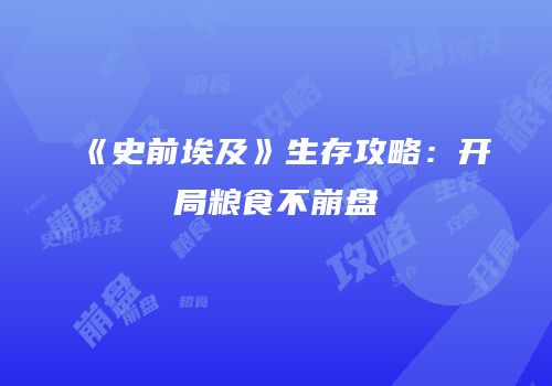 《史前埃及》生存攻略：开局粮食不崩盘