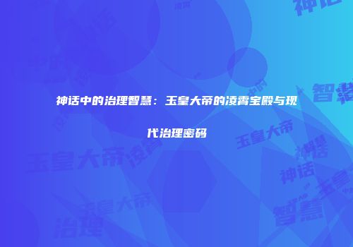 神话中的治理智慧：玉皇大帝的凌霄宝殿与现代治理密码
