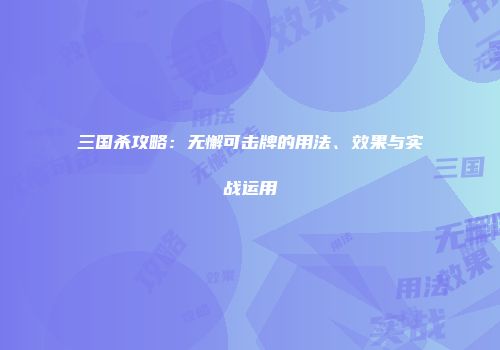 三国杀攻略：无懈可击牌的用法、效果与实战运用