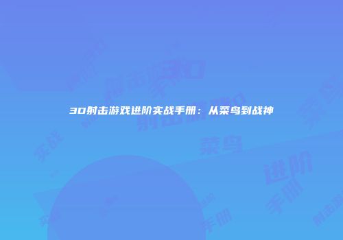 3D射击游戏进阶实战手册：从菜鸟到战神