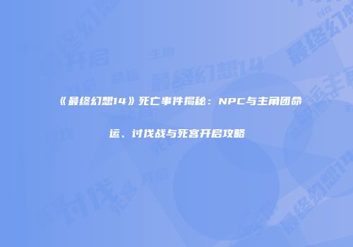 《最终幻想14》死亡事件揭秘：NPC与主角团命运、讨伐战与死宫开启攻略