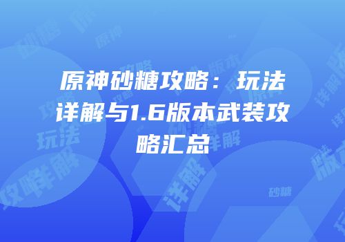 原神砂糖攻略：玩法详解与1.6版本武装攻略汇总