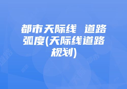 都市天际线 道路弧度(天际线道路规划)