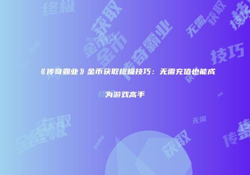 《传奇霸业》金币获取终极技巧：无需充值也能成为游戏高手