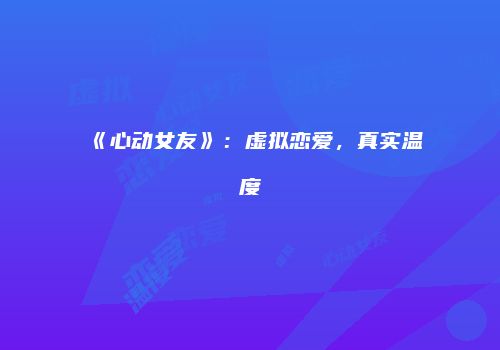 《心动女友》：虚拟恋爱，真实温度
