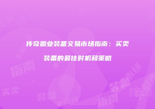 传奇霸业装备交易市场指南：买卖装备的最佳时机和策略