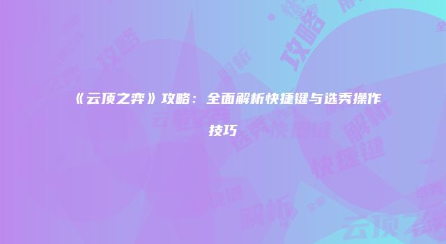《云顶之弈》攻略：全面解析快捷键与选秀操作技巧
