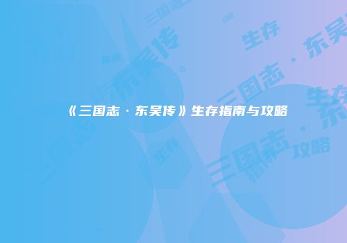 《三国志·东吴传》生存指南与攻略