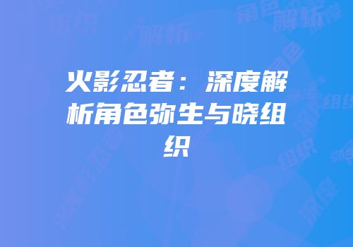 火影忍者：深度解析角色弥生与晓组织
