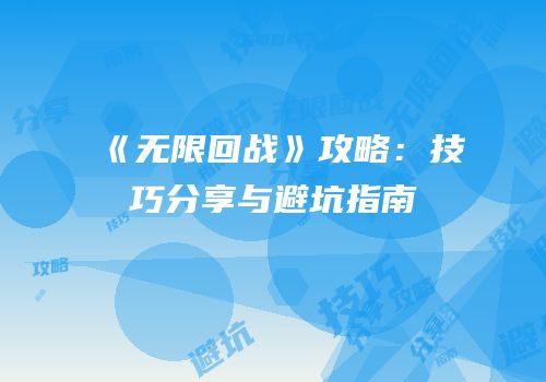 《无限回战》攻略：技巧分享与避坑指南