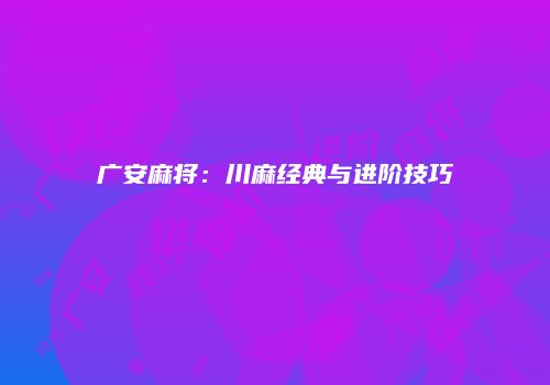 广安麻将：川麻经典与进阶技巧