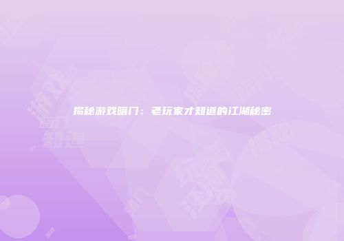 揭秘游戏暗门：老玩家才知道的江湖秘密