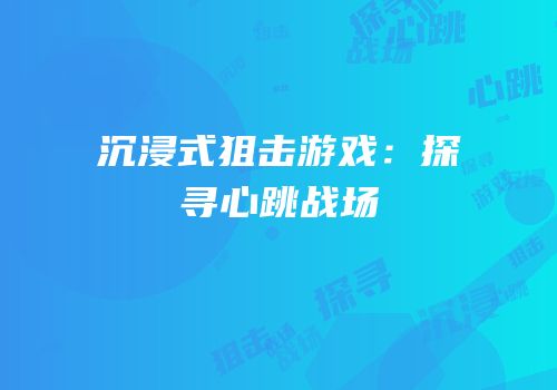 沉浸式狙击游戏：探寻心跳战场